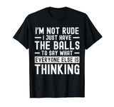 I’m Not Rude I Just Have The Balls To Say What Everyone Else T-Shirt