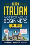 Learn Italian Fast for Adult Beginners: 3-in-1 Workbook: Master Italian with 15-Minute Daily Lessons, Practical Exercises, Common Words & Phrases, and Essential Grammar Rules to Live By (Easy Italian)