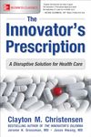 The Innovator's Prescription: A Disruptive Solution for Health Care (BUSINESS BOOKS)