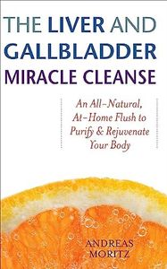 The Liver and Gallbladder Miracle Cleanse: An All-Natural, At-Home Flush to Purify & Rejuvenate Your Body