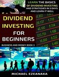 Dividend Investing For Beginners: Learn The Basics Of Dividend Investing And Strategies In 5 Days And Learn It Well (Business And Money Series)