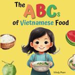 The ABCs of Vietnamese Food: Vietnamese-English Book for Bilingual Kids. Learn Vietnamese Alphabet. Vietnamese Books for Toddlers