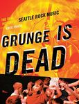 Grunge is Dead: The Oral History of Seattle Rock Music