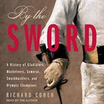 By the Sword: A History of Gladiators, Musketeers, Samurai, Swashbucklers, and Olympic Champions