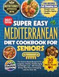 Super Easy Mediterranean Diet Cookbook For Seniors: The Science Based Blueprint For Longevity, Vitality, Healthy Aging And Weight Loss - 100+ Recipes, 30 Day Meal Plans, & Shopping Lists For Over 60s