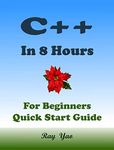 C++: C++ Coding. From Zero to Hero in 8 Hours. C++ Programming: Learn Programming in Easy Way. An Ultimate Beginner's Guide! (2403) (Cookbooks in 8 Hours Book 19)