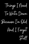 Things I Need To Write Down Because I'm Old And I Forget Stuff: Notebook Funny Hilarious Journal Awesome Gift Idea for Christmas Secret Santa Birthday ... for Him and Her Stocking Filler College Ruled