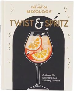 The Art of Mixology Twist & Spritz: Celebrate Life with More Than 75 Bubbly Cocktails