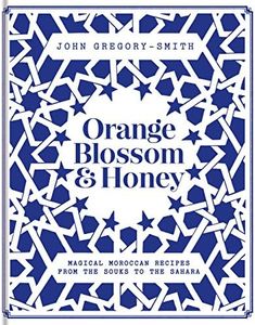 Orange Blossom & Honey: Magical Moroccan recipes from the souks to the Sahara