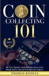 Coin Collecting 101: The ONLY Beginner's Guide You'll Ever Need to Build, Identify, Preserve, and Cash In on Your Coin Collection