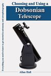 Choosing and Using a Dobsonian Telescope: Everything you need to know to get started in astronomy and astrophotography