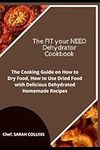 The FIT your NEED Dehydrator Cookbook: The Cooking Guide on How to Dry Food, How to Use Dried Food with Delicious Dehydrated Homemade Recipes