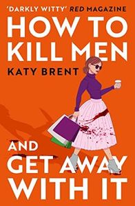 How to Kill Men and Get Away With It: A deliciously dark, hilariously twisted debut psychological thriller, about friendship, love and murder: Book 1