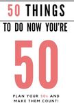 50 Things to do now you're 50: A guided journal with over 80 ideas and suggestions, to help you to plan the most memorable decade yet!