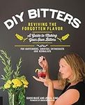 DIY Bitters: Reviving the Forgotten Flavor - A Guide to Making Your Own Bitters for Bartenders, Cocktail Enthusiasts, Herbalists, and More