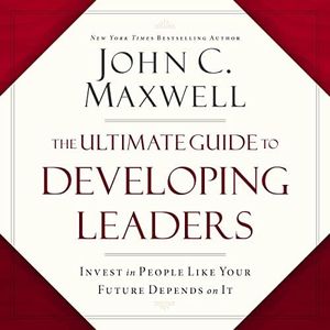 The Ultimate Guide to Developing Leaders: Invest in People Like Your Future Depends on It