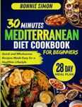 30 Minutes Mediterranean Diet Cookbook for Beginners: Quick and Wholesome Recipes Made Easy for a Healthier Lifestyle | 28 Day Meal Plan included