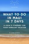 What to Do in Maui in Seven Days: A Local’s Itinerary for Your Hawaiian Vacation