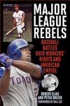 Major League Rebels: Baseball Battles over Workers' Rights and American Empire