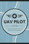 UAV Pilot Log: UAS Drone Record Book for Tracking Flights, Maintenance & Repairs | Remotely Piloted Aircraft Flying Session Tracker for Unmanned Aerial Vehicle Operators