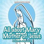 All about Mary Mother of Jesus Chil