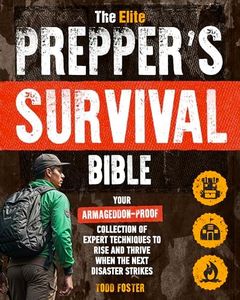 The Elite Prepper's Survival Bible: Your Armageddon-Proof Collection of Expert Techniques to Rise and Thrive When the Next Disaster Strikes