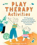 Play Therapy Activities: 101 Play-Based Exercises to Improve Behavior and Strengthen the Parent-Child Connection