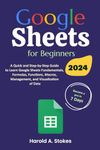 Google Sheets for Beginners: A Quick and Step-by-Step Guide to Learn Google Sheets Fundamentals, Formulas, Functions, Macros, Management, and Visualization of Data