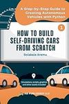 How to Build Self-Driving Cars From Scratch, Part 1: A Step-by-Step Guide to Creating Autonomous Vehicles With Python