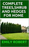 COMPLETE TREES,SHRUB AND HEDGES FOR HOME: Practical Manual To Design Your Landscape and Enhance Your Outdoor Space