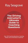 The Driving Instructor's Ultimate Guide to Coaching Questions: Over 450 Coaching Questions: Coaching Models and Conversations Explained