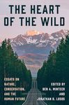 The Heart of the Wild: Essays on Nature, Conservation, and the Human Future