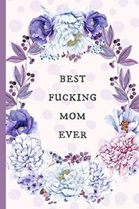 Best fucking Mom ever: Notebook, Blank Journal, funny gift for Mothers day or Birthday.(great alternative to a card)