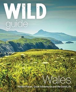 Wild Guide Wales: Hidden PLaces, Great Adventure and the Good Life