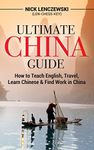 Ultimate China Guide: How to Teach English, Travel, Learn Chinese & Find Work in China: The Ultimate Jobs in China, Teach English in China, Relocate to China, Move to China and China Travel Guide