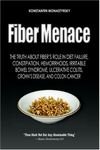 Fiber Menace: The Truth About The Leading Role Of Fiber In Diet Failure, Constipation, Hemorrhoids, Etc.