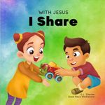 With Jesus I Share: A Christian children's book regarding the importance of sharing using a story from the Bible; for family, homeschooling, Sunday school, daycare and more