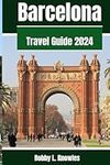 Barcelona Travel Guide 2024: Everything you need to know, When to go, what to see, and what to do in Barcelona vibrant destinations - Your 2024 travel companion