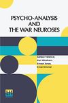 Psycho-Analysis And The War Neuroses: By Drs. S. Ferenczi (Budapest), Karl Abraham (Berlin), Ernst Simmel (Berlin), And Ernest Jones (London) ... Sigm. Freud (Vienna) Edited By Ernest Jones