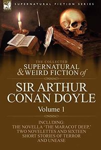 The Collected Supernatural and Weird Fiction of Sir Arthur Conan Doyle: 1-Including the Novella 'The Maracot Deep, ' Two Novelettes and Sixteen Short