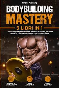 Bodybuilding Mastery: Guida completa per Aumentare la Massa Muscolare, Bruciare Grasso e Ottenere un Fisico Scolpito e Performante + Esercizi Illustrati, Schede di Allenamento e Piani alimentari.