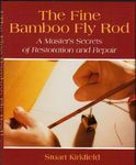 The Fine Bamboo Fly Rod - A Master's Secrets of Restoration and Repair