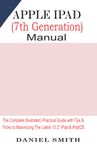 Apple iPad (7th Generation) User Manual: The Complete Illustrated, Practical Guide with Tips & Tricks to Maximizing the latest 10.2” iPad & iPadOS