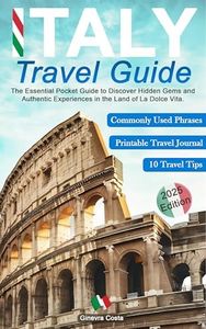 Italy Travel Guide: The Essential Pocket Guide to Discover Hidden Gems and Authentic Experiences in the Land of La Dolce Vita