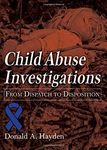 Child Abuse Investigations: From Dispatch to Disposition (American Series in Law Enforcement Investigations)