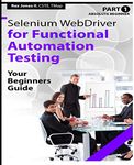 Absolute Beginner (Part 1) Selenium WebDriver for Functional Automation Testing: Your Beginners Guide (Black & White Edition) (Practical How To Selenium Tutorials)