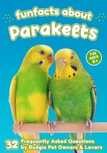 Fun Facts About Parakeets: 32 Frequently Asked Questions by Budgie Pet Owners & Lovers - Short Picture Book for Kids