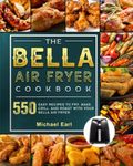 The BELLA Air Fryer Cookbook: 550 Easy Recipes to Fry, Bake, Grill, and Roast with Your BELLA Air Fryer