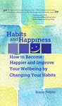 Habits and Happiness: How to Become Happier and Improve Your Wellbeing by Changing Your Habits