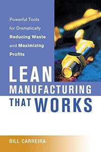 Lean Manufacturing That Works: Powerful Tools For Dramatically Reducing Waste And Maximizing Profits